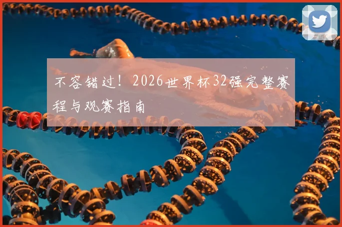 不容错过！2026世界杯32强完整赛程与观赛指南