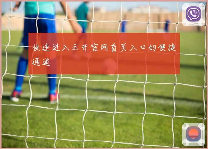 快速进入云开官网首页入口的便捷通道