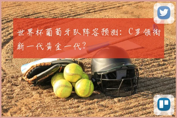 世界杯葡萄牙队阵容预测：C罗领衔新一代黄金一代？
