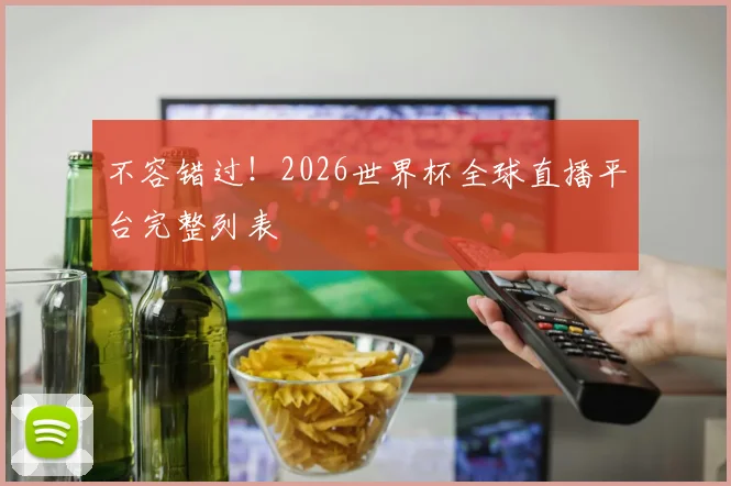 不容错过！2026世界杯全球直播平台完整列表