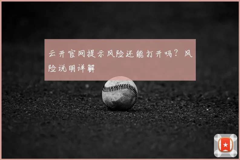 云开官网提示风险还能打开吗？风险说明详解