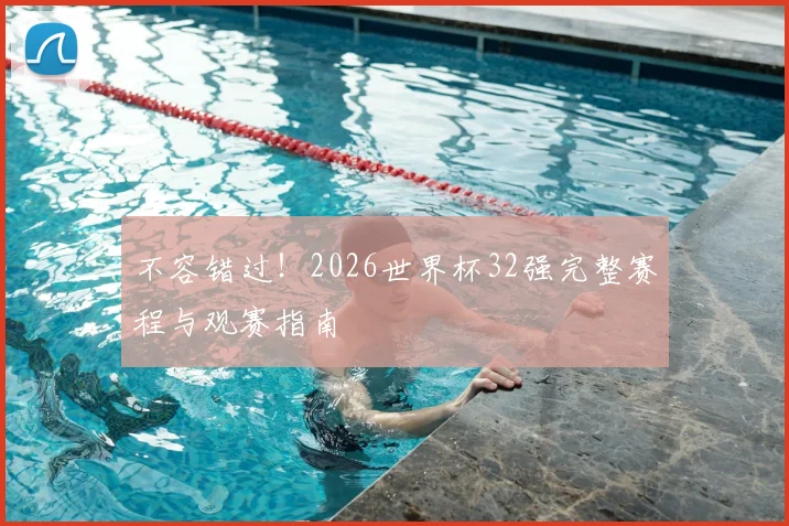 不容错过！2026世界杯32强完整赛程与观赛指南